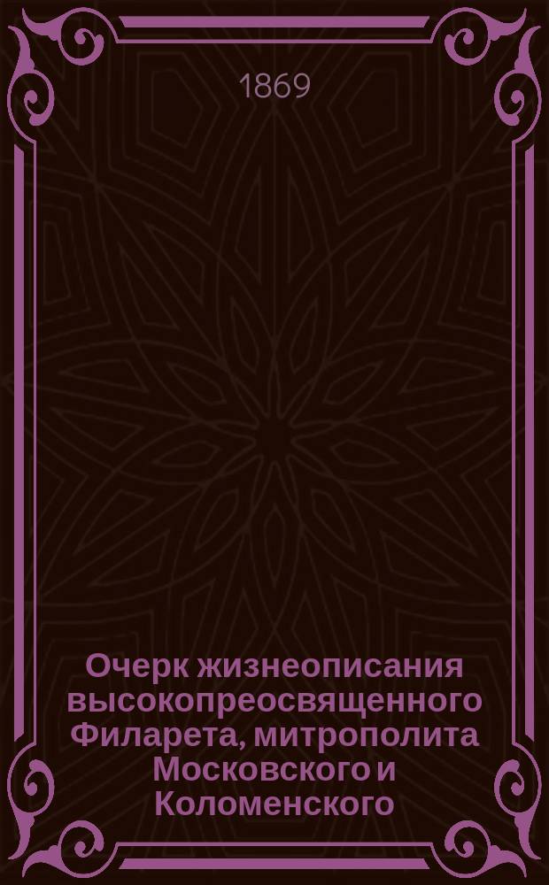 Очерк жизнеописания высокопреосвященного Филарета, митрополита Московского и Коломенского