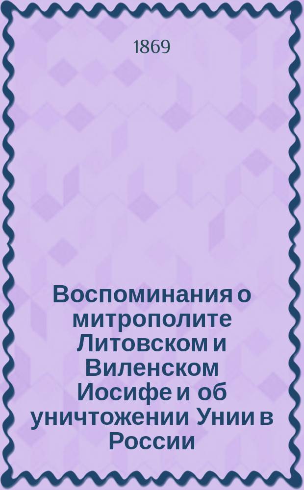Воспоминания о митрополите Литовском и Виленском Иосифе и об уничтожении Унии в России