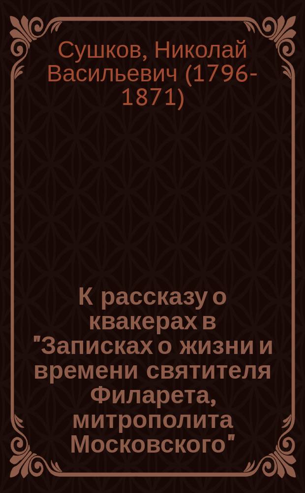 К рассказу о квакерах в "Записках о жизни и времени святителя Филарета, митрополита Московского"; К запискам о жизни и времени Филарета, митрополита Московского / Николай Сушков