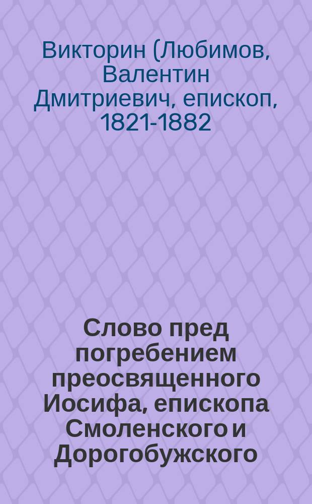 Слово пред погребением преосвященного Иосифа, епископа Смоленского и Дорогобужского, сказанное преосвященным Викторином, епископом Полоцким и Витебским