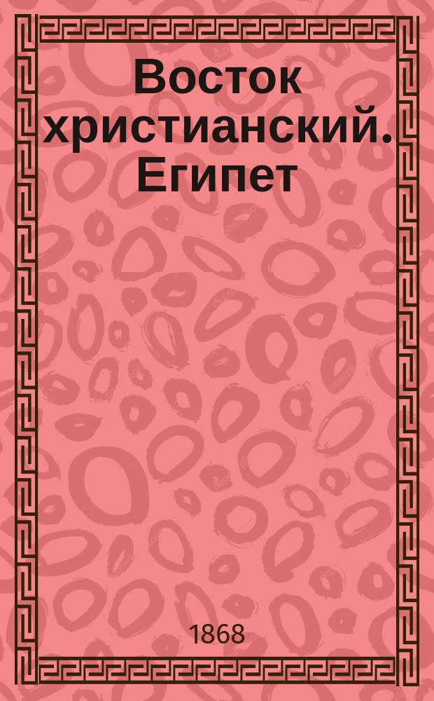 Восток христианский. Египет: Состояние апостольской, православно-католической церкви египетской в первой половине девятнадцатого столетия