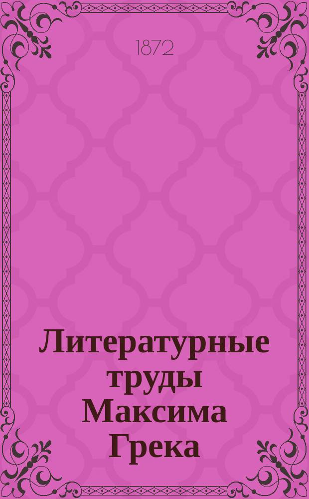 Литературные труды Максима Грека : Статья... Макария, архиеп. Литов. и Вилен