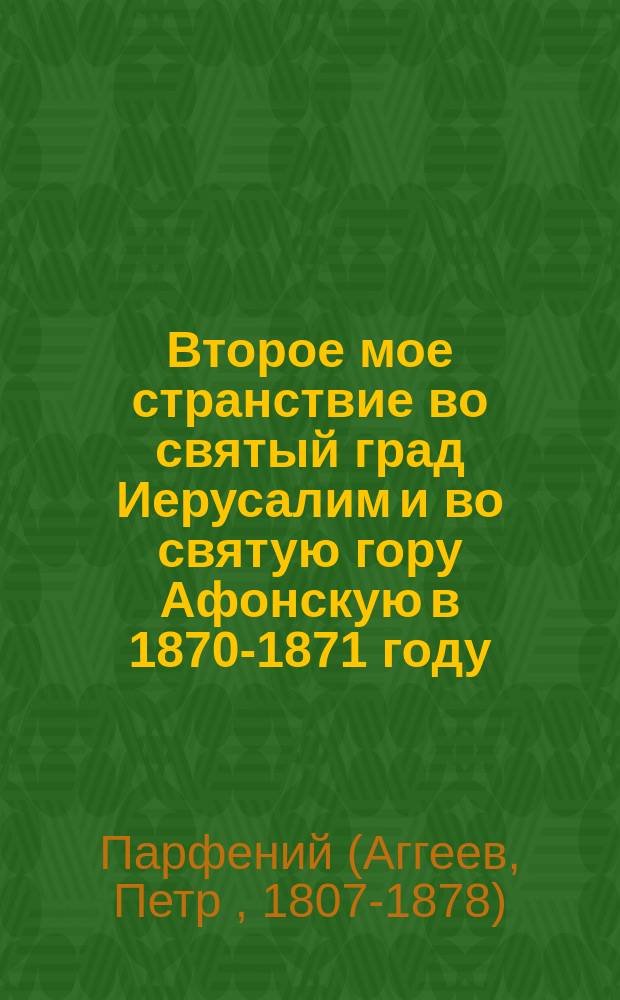 Второе мое странствие во святый град Иерусалим и во святую гору Афонскую в 1870-1871 году