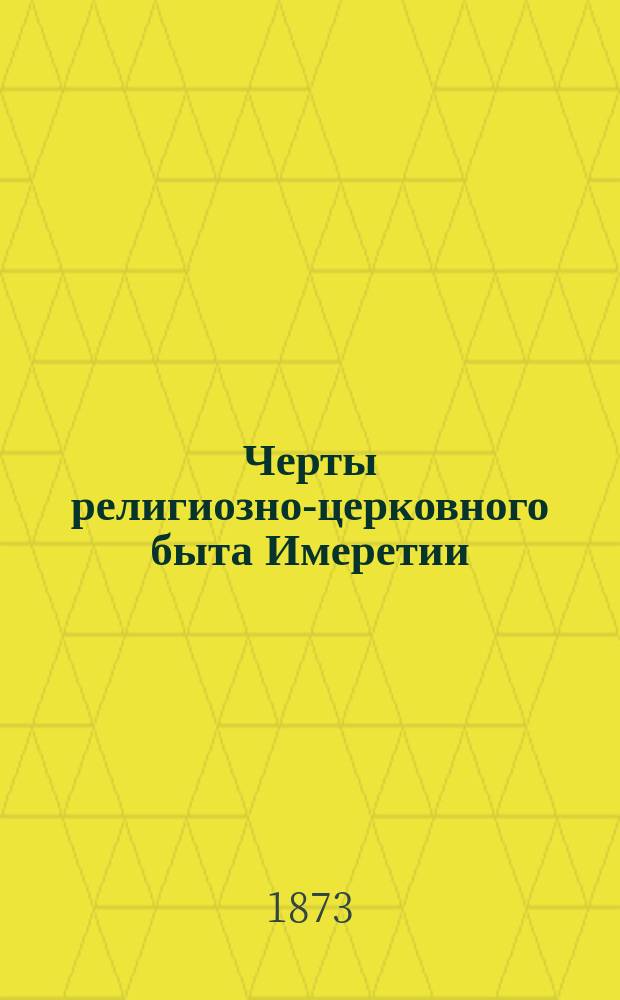 Черты религиозно-церковного быта Имеретии : (Из епарх. отчета за 1872 г. преосвящ. Гавриила, еп. Имерет.)