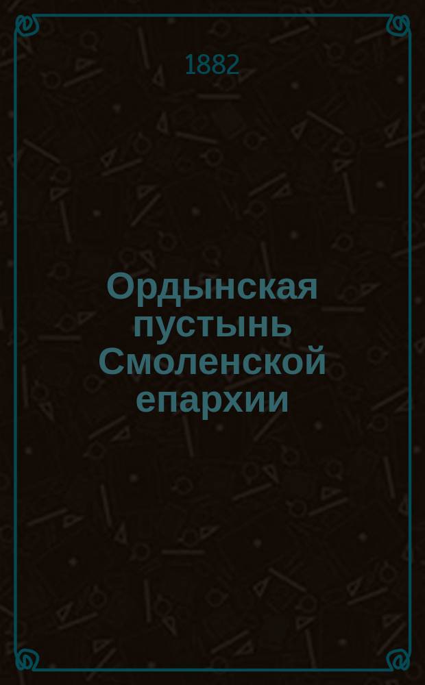 Ордынская пустынь Смоленской епархии : С видом монастыря и портретами архиепископов: Антония, Иосифа и Тимофея..