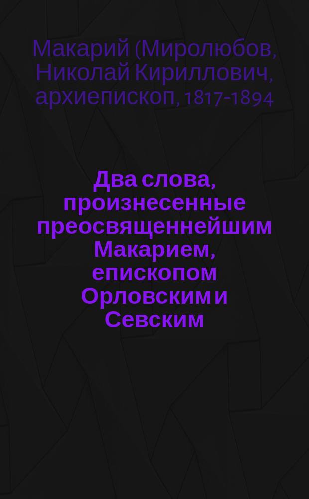 Два слова, произнесенные преосвященнейшим Макарием, епископом Орловским и Севским, в августе 1874 года