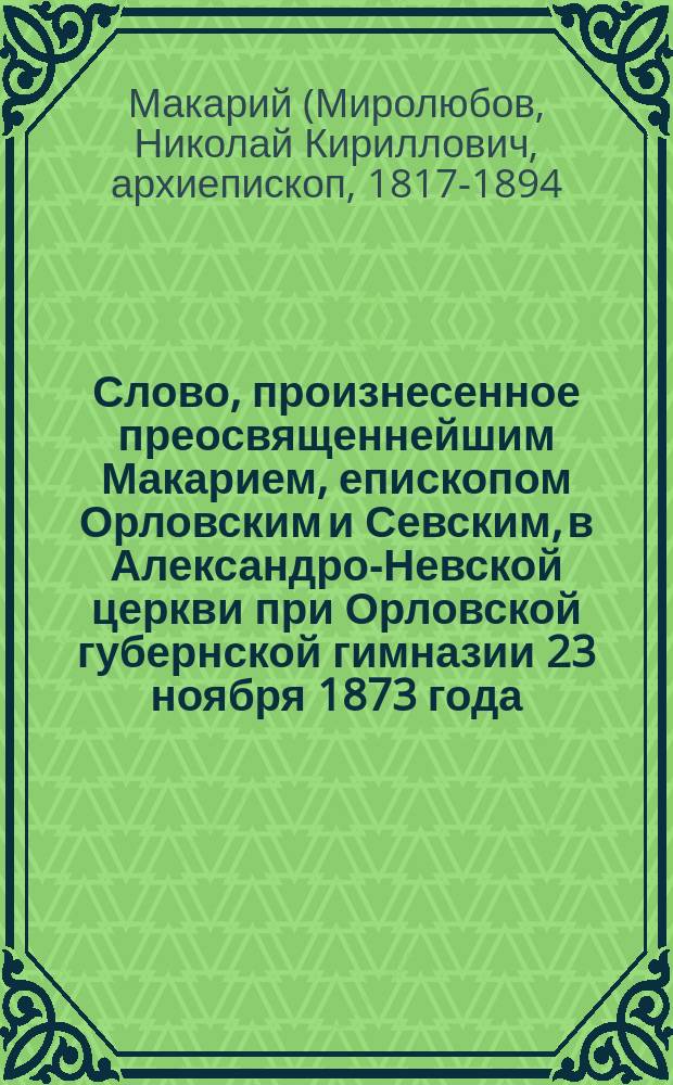 Слово, произнесенное преосвященнейшим Макарием, епископом Орловским и Севским, в Александро-Невской церкви при Орловской губернской гимназии 23 ноября 1873 года