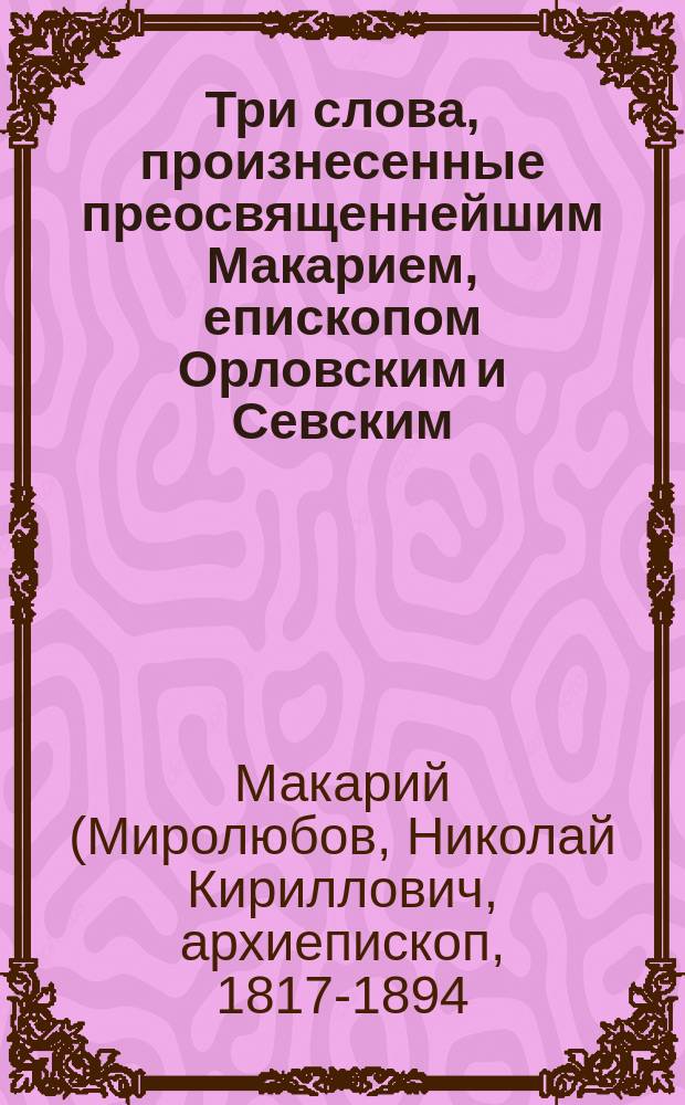 Три слова, произнесенные преосвященнейшим Макарием, епископом Орловским и Севским, в мае 1874 года