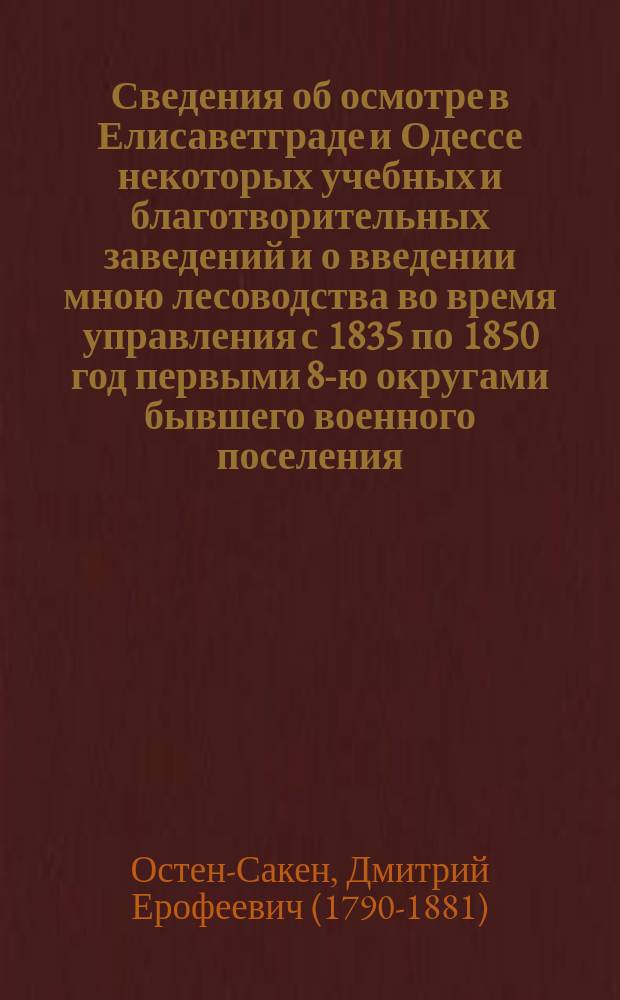 Сведения об осмотре в Елисаветграде и Одессе некоторых учебных и благотворительных заведений и о введении мною лесоводства во время управления с 1835 по 1850 год первыми 8-ю округами бывшего военного поселения