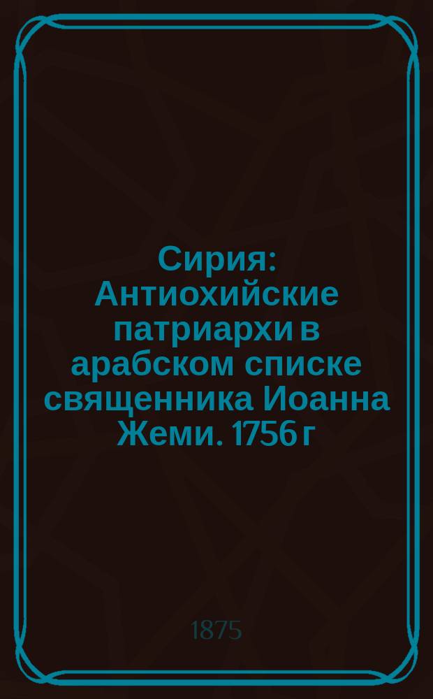 [Сирия] : Антиохийские патриархи в арабском списке священника Иоанна Жеми. 1756 г