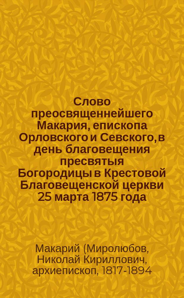 Слово преосвященнейшего Макария, епископа Орловского и Севского, в день благовещения пресвятыя Богородицы в Крестовой Благовещенской церкви 25 марта 1875 года