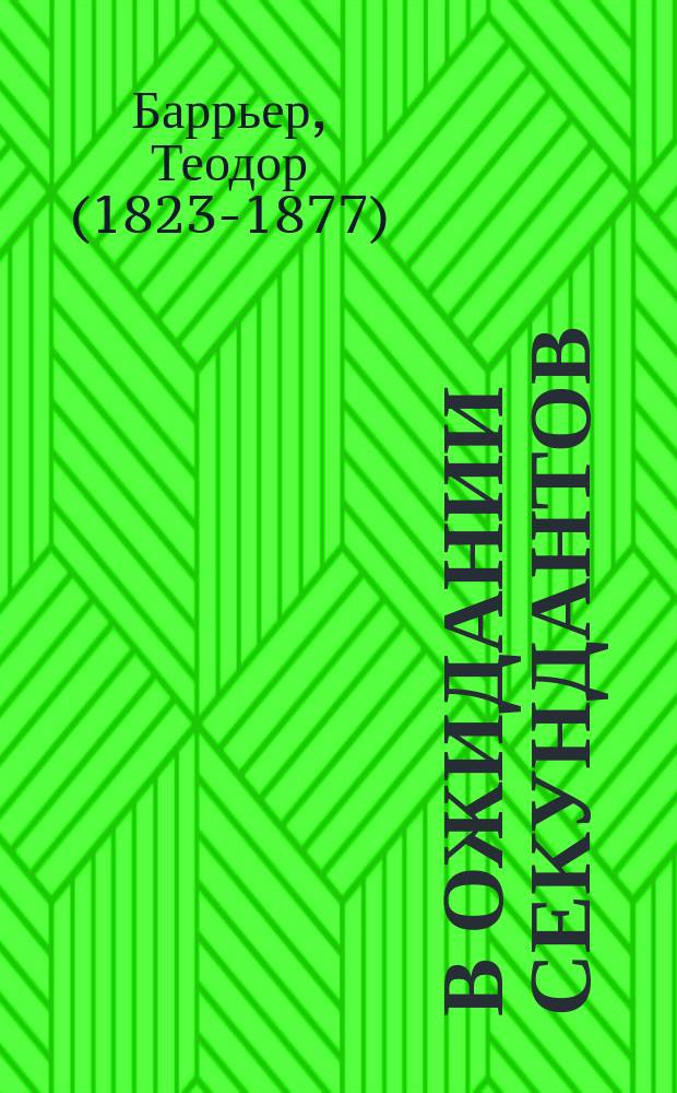 В ожидании секундантов : Шутка Теодора Барьера : Вольн. пер. с фр