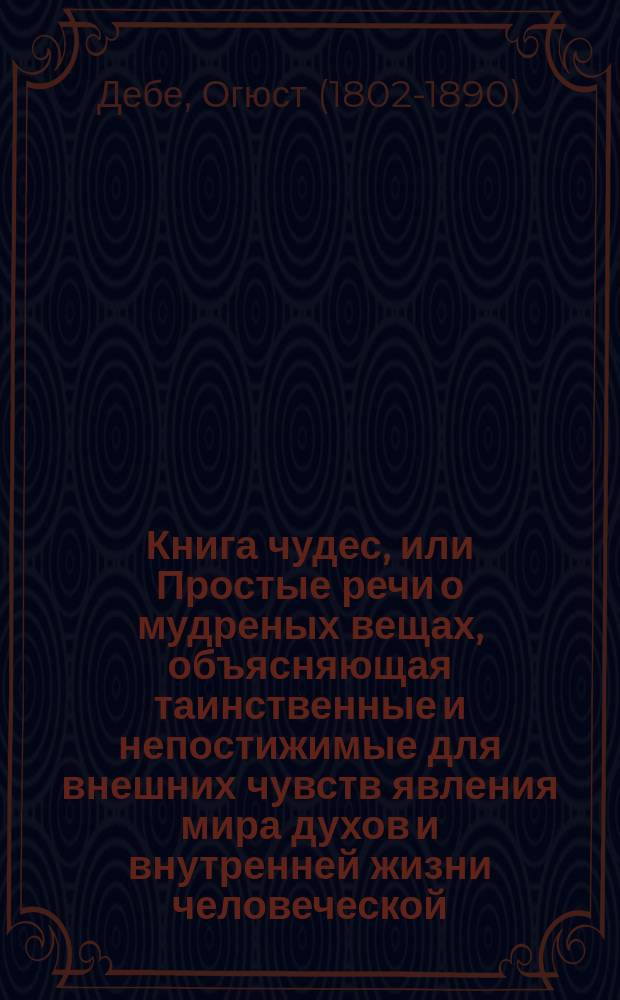 Книга чудес, или Простые речи о мудреных вещах, объясняющая таинственные и непостижимые для внешних чувств явления мира духов и внутренней жизни человеческой