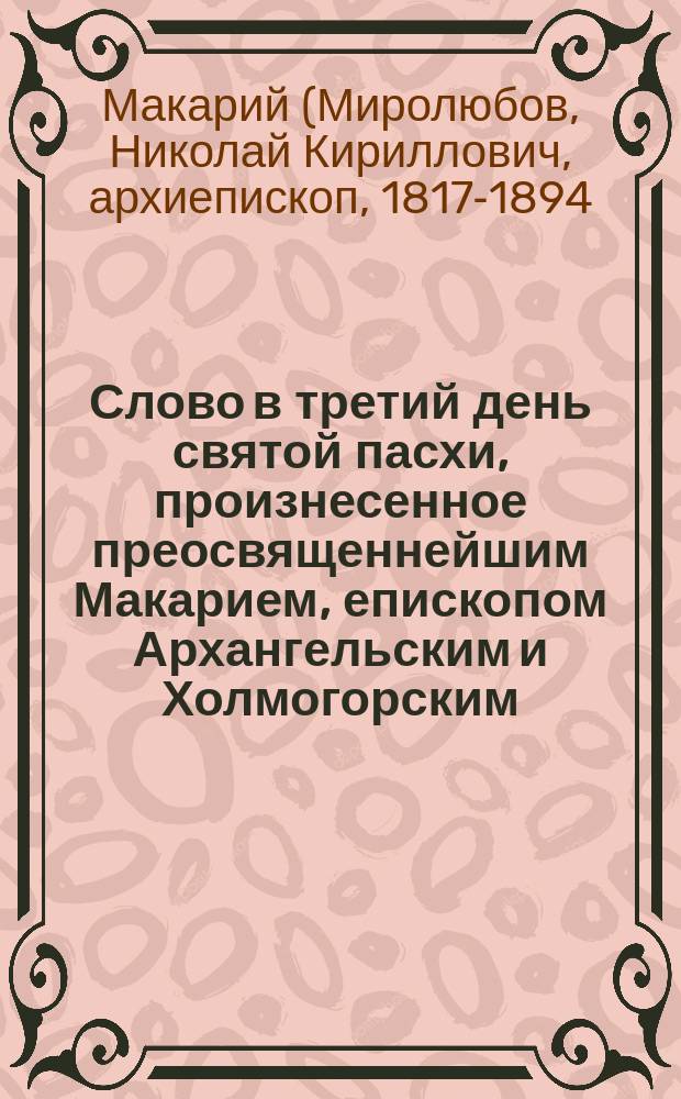 Слово в третий день святой пасхи, произнесенное преосвященнейшим Макарием, епископом Архангельским и Холмогорским, в домовой церкви Епархиального женского училища 29 марта 1877 года