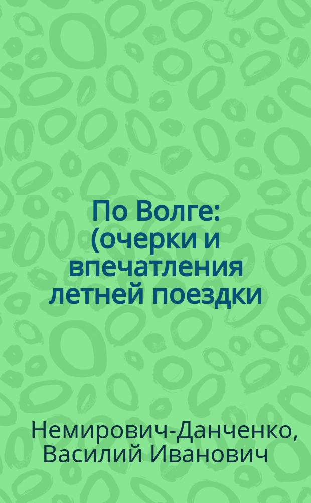 По Волге : (очерки и впечатления летней поездки)