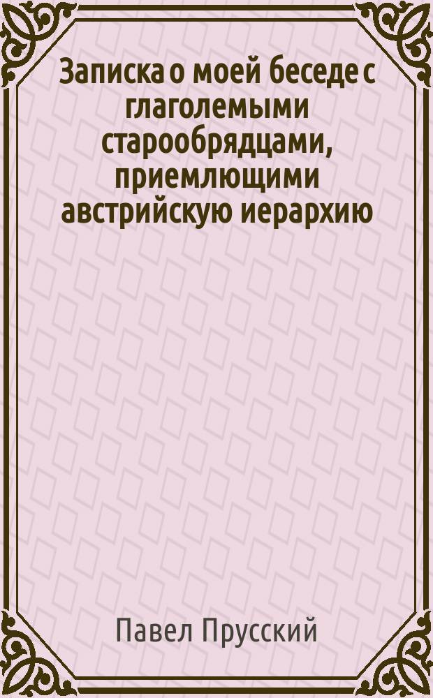 Записка о моей беседе с глаголемыми старообрядцами, приемлющими австрийскую иерархию, происходившей 15 июля 1879 года