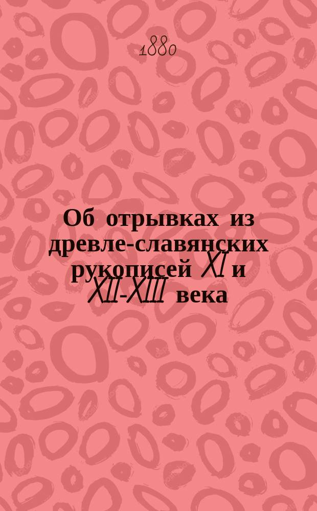 Об отрывках из древле-славянских рукописей XI и XII-XIII века : С литогр. снимком