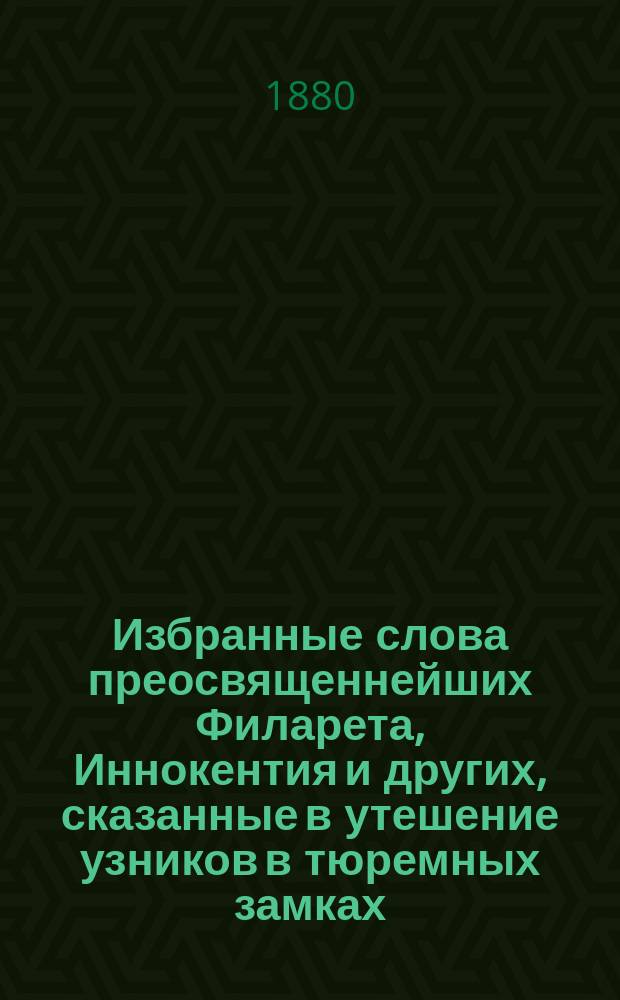 Избранные слова преосвященнейших Филарета, Иннокентия и других, сказанные в утешение узников в тюремных замках