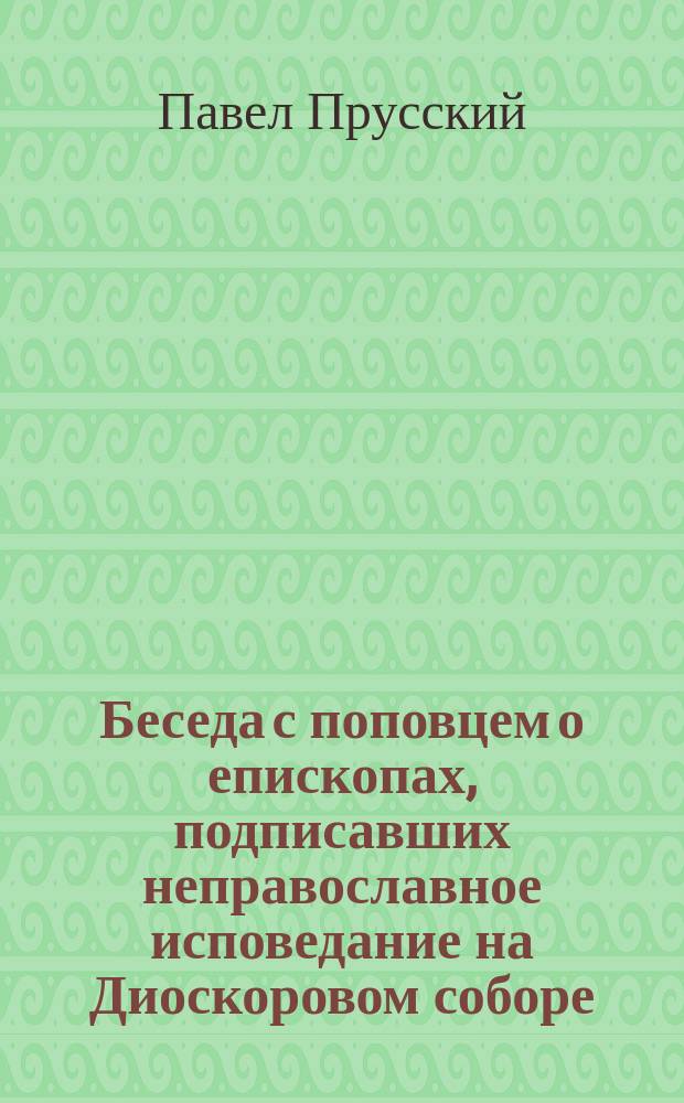 Беседа с поповцем о епископах, подписавших неправославное исповедание на Диоскоровом соборе, и о Павле, патриархе Константинопольском