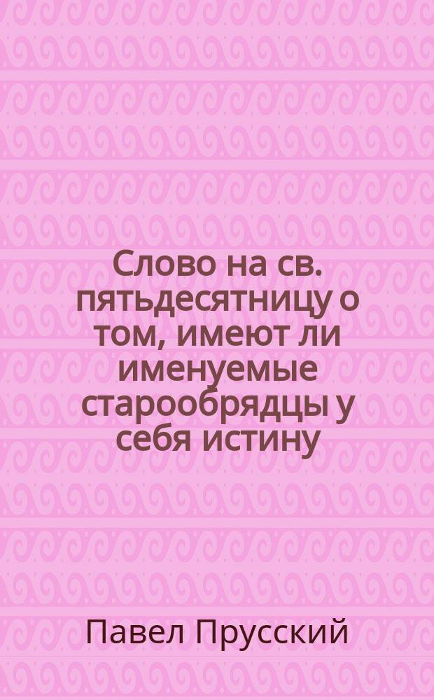 Слово на св. пятьдесятницу о том, имеют ли именуемые старообрядцы у себя истину