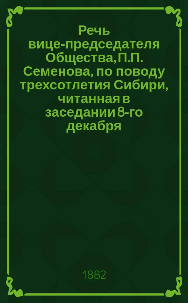 Речь вице-председателя Общества, П.П. Семенова, по поводу трехсотлетия Сибири, читанная в заседании 8-го декабря