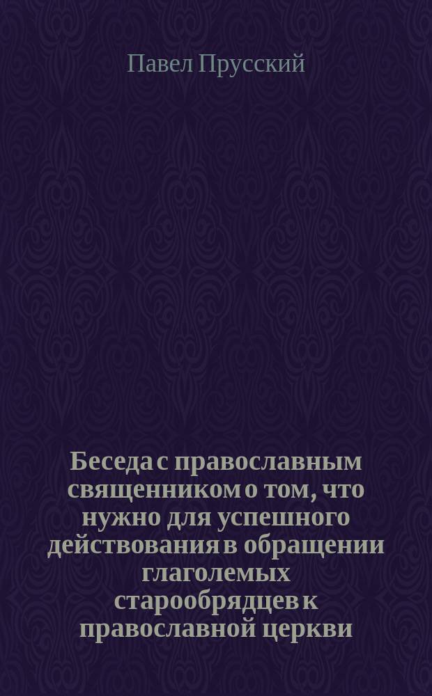 Беседа с православным священником о том, что нужно для успешного действования в обращении глаголемых старообрядцев к православной церкви