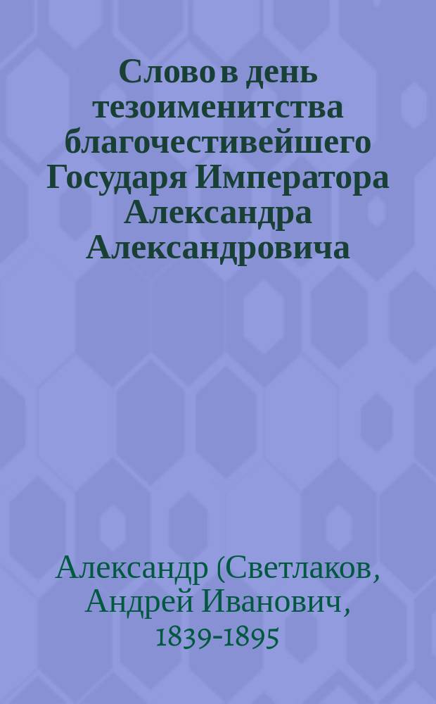 Слово в день тезоименитства благочестивейшего Государя Императора Александра Александровича (30 авг.)