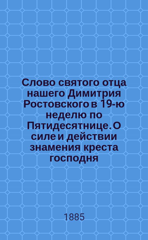 Слово святого отца нашего Димитрия Ростовского в 19-ю неделю по Пятидесятнице. О силе и действии знамения креста господня : Крестопоклонная неделя Слово святого отца нашего Иоанна Златоустого