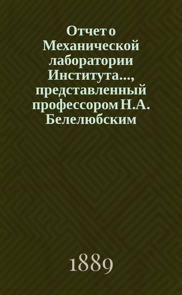 Отчет о Механической лаборатории Института..., представленный профессором Н.А. Белелюбским