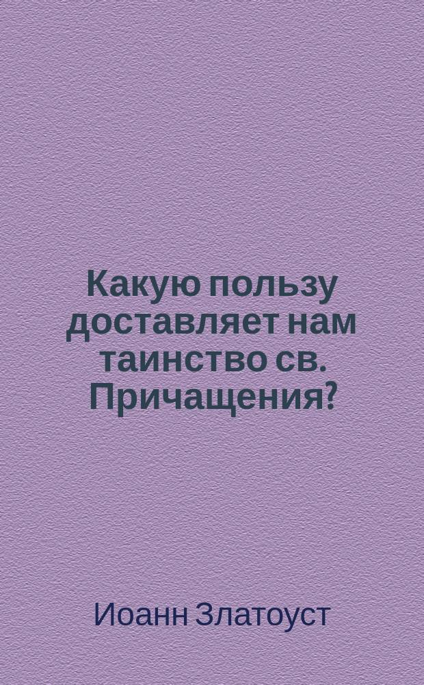 Какую пользу доставляет нам таинство св. Причащения? : (Из творений св. Иоанна Златоуста)