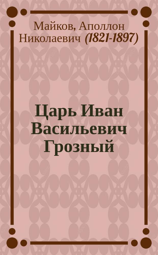 Царь Иван Васильевич Грозный : Два чтения А.Н. Майкова