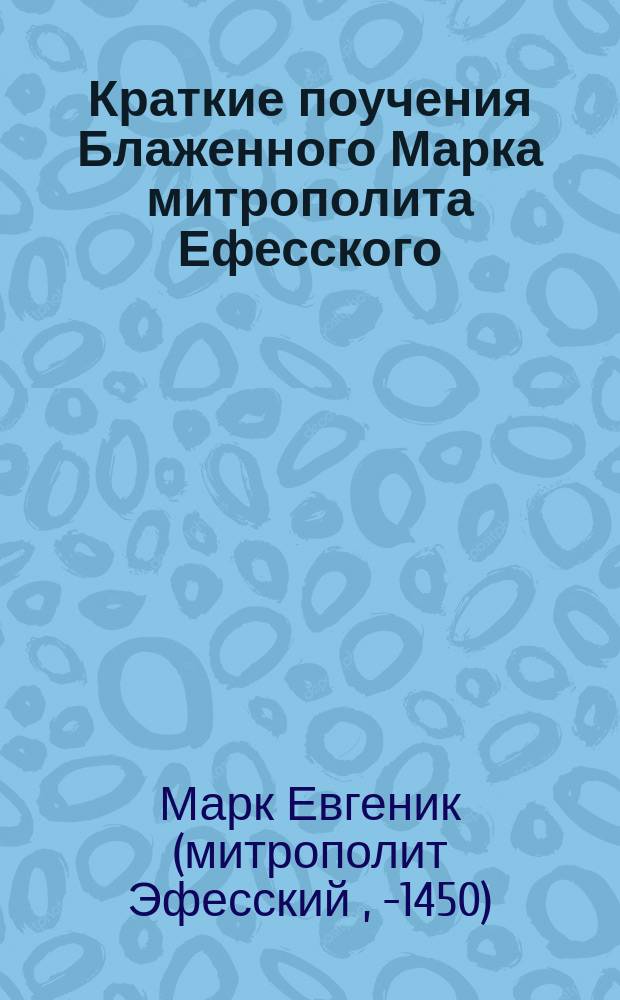 Краткие поучения Блаженного Марка митрополита Ефесского : Христианская семейная жизнь : (Из слов и речей преосвящ. Гавриила, епископа Имеретинского)