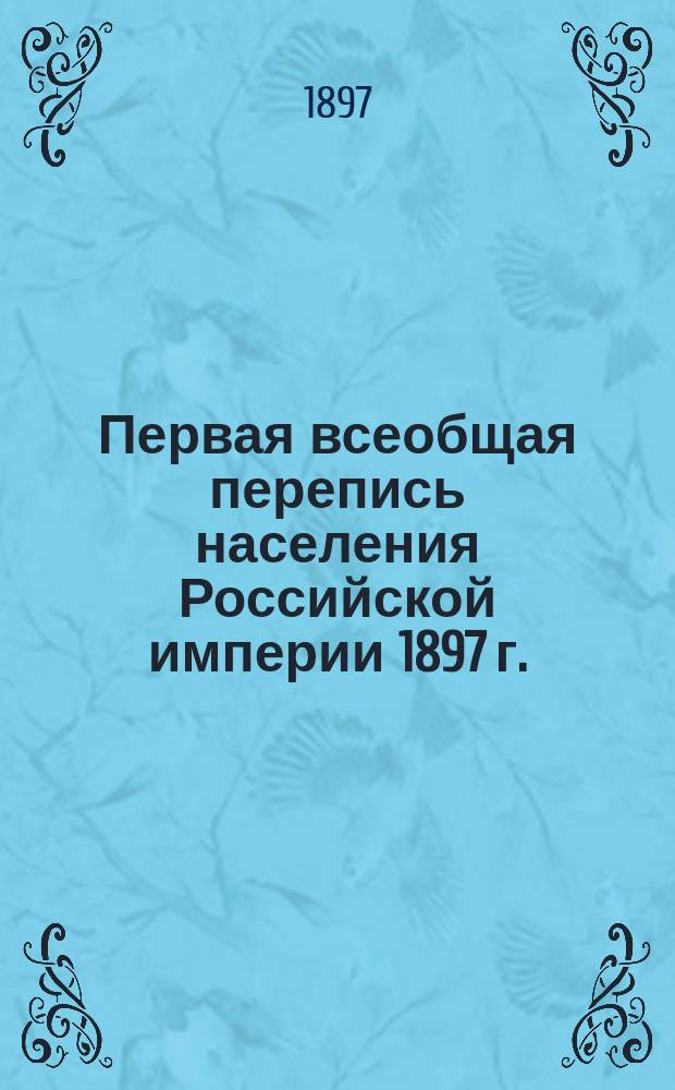 Первая всеобщая перепись населения Российской империи 1897 г. = Premier recensement général de la population de l'Empire de Russie, 1897