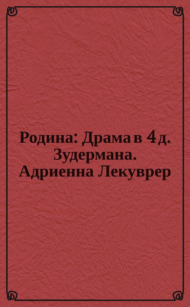 Родина : Драма в 4 д. Зудермана. Адриенна Лекуврер : Драма в 5 д. Скриба и Легуве [и др. краткие либретто]