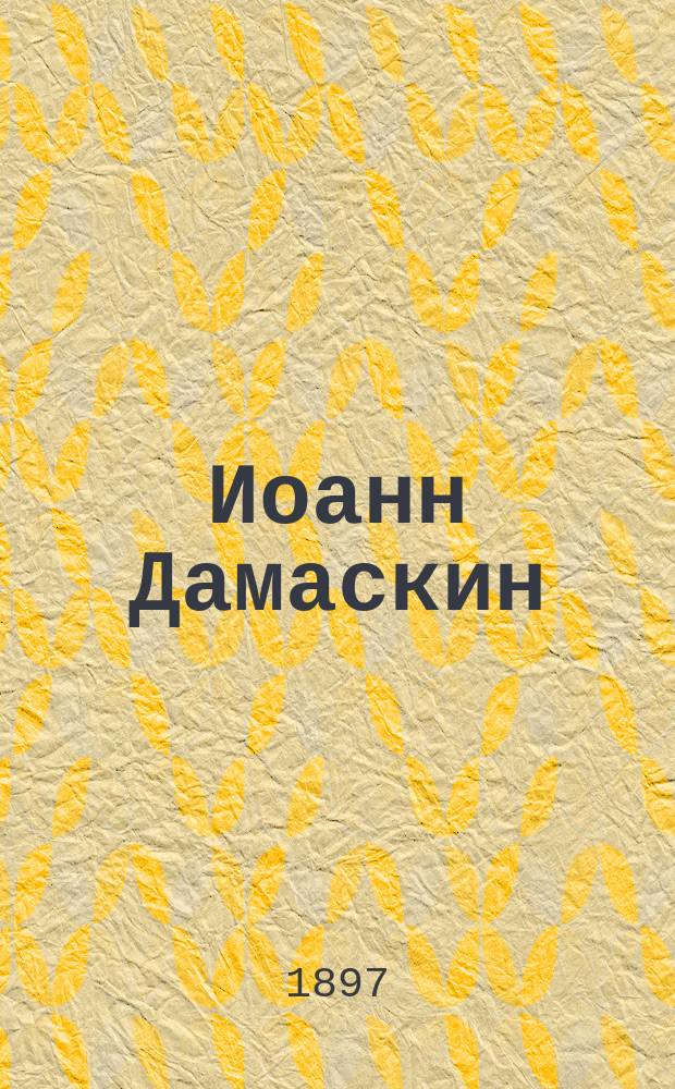 Иоанн Дамаскин : Выдержки из поэмы гр. Алексея Толстого