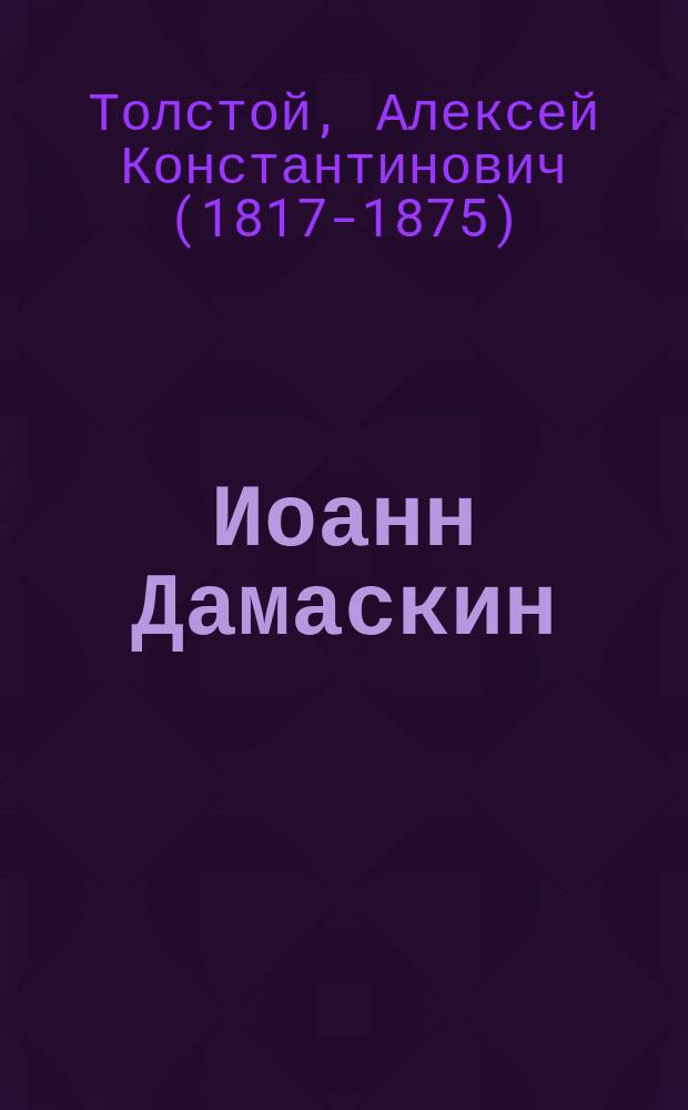 Иоанн Дамаскин : Текст по поэме того же названия, соч. Алексея Толстого : Экзаменная задача. Вып. 1896-97 г