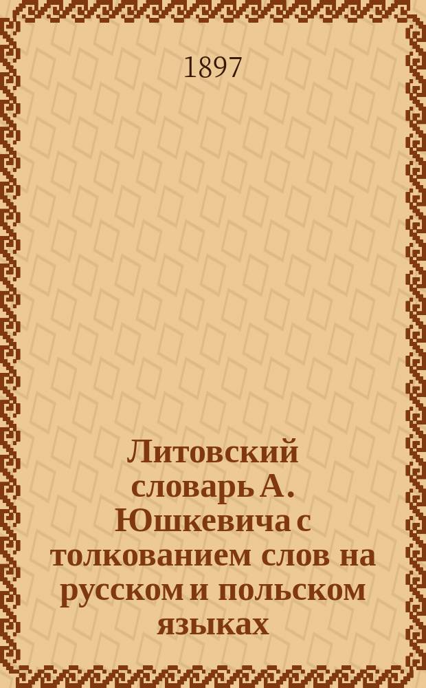 Литовский словарь А. Юшкевича с толкованием слов на русском и польском языках : Т. [1]-. [Т. 1]. Вып. 1 : [A-Дz]