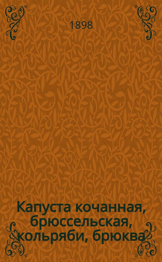 Капуста кочанная, брюссельская, кольряби, брюква : С 15 рис., сделанными с натуры автором