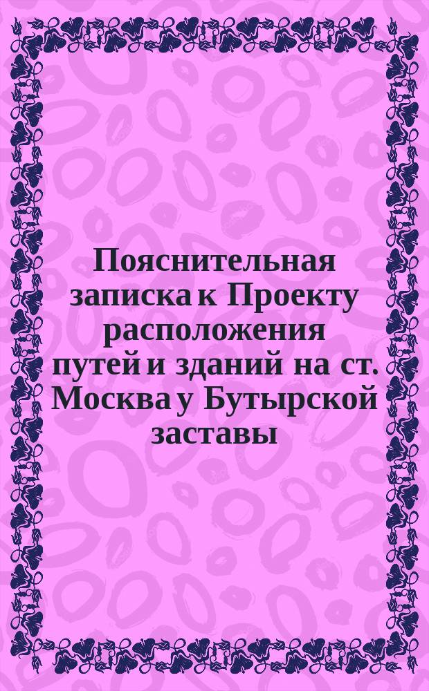 Пояснительная записка к Проекту расположения путей и зданий на ст. Москва у Бутырской заставы