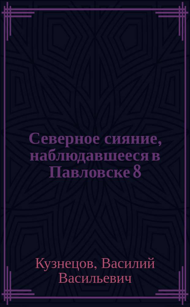 Северное сияние, наблюдавшееся в Павловске 8(20) декабря 1897 г. : (Доложено в заседании Физ.-мат. отд. 7 янв. 1898 г.)