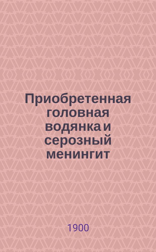 Приобретенная головная водянка и серозный менингит
