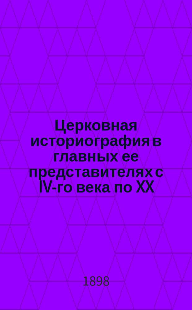Церковная историография в главных ее представителях с IV-го века по XX