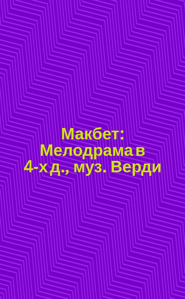 Макбет : Мелодрама в 4-х д., муз. Верди : Краткое либретто