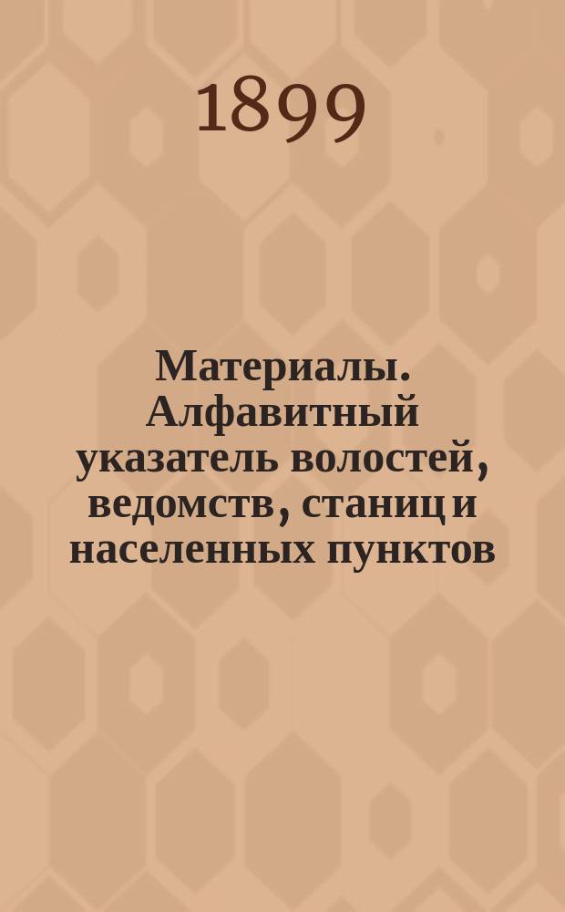 Материалы. Алфавитный указатель волостей, ведомств, станиц и населенных пунктов