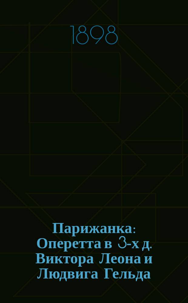 Парижанка : Оперетта в 3-х д. Виктора Леона и Людвига Гельда : (Краткое либретто)
