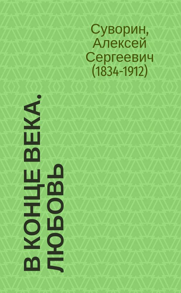 В конце века. Любовь : Роман А.С. Суворина