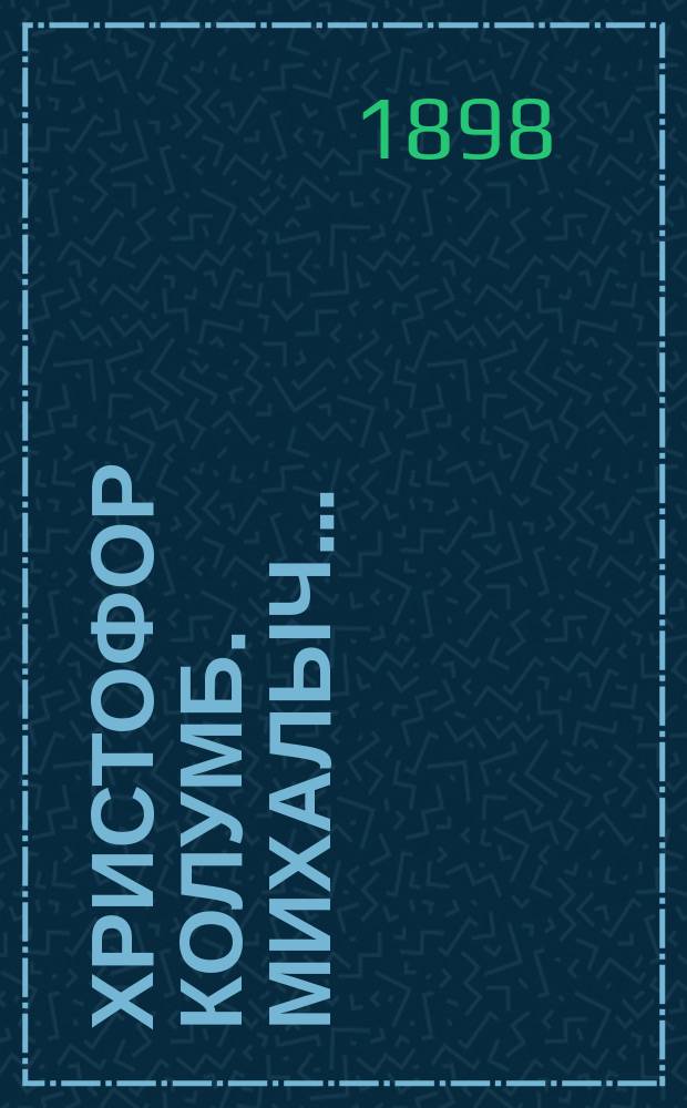 Христофор Колумб. Михалыч. . : Рассказ Глеба Успенского Из "Ясной Поляны" (журн. гр. Л.Н. Толстого)