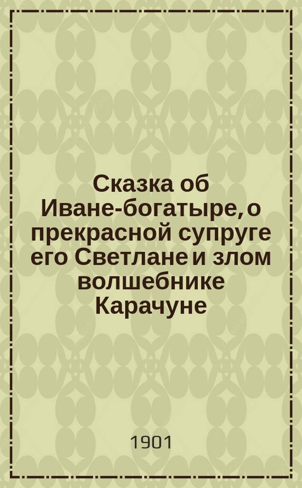 Сказка об Иване-богатыре, о прекрасной супруге его Светлане и злом волшебнике Карачуне