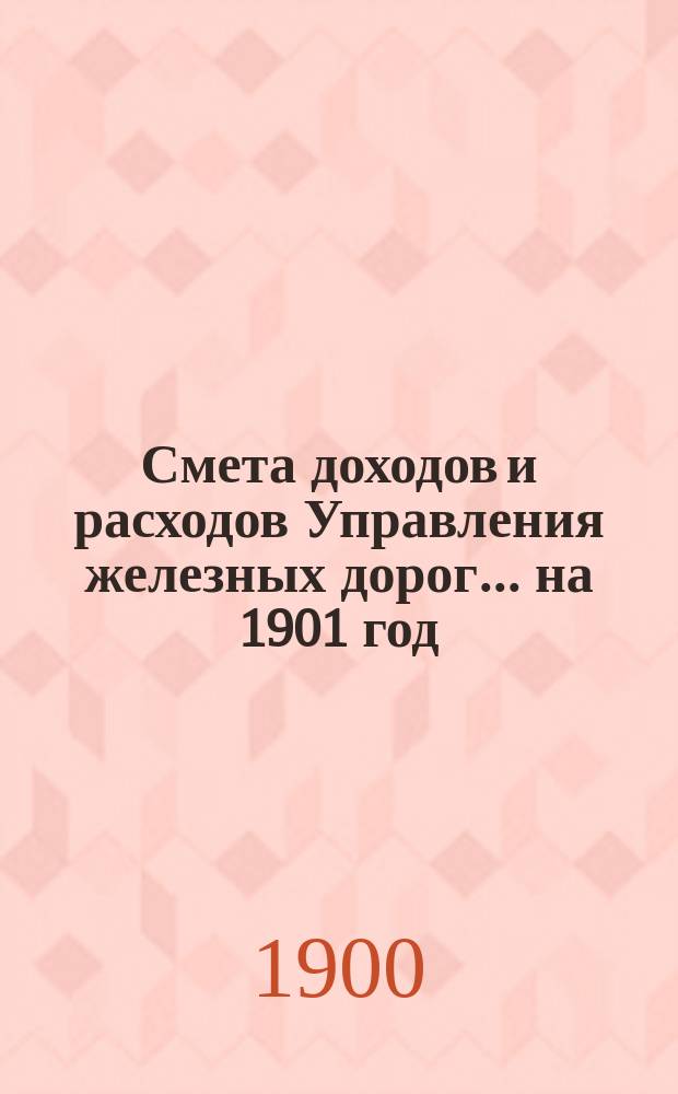 Смета доходов и расходов Управления железных дорог... ... на 1901 год