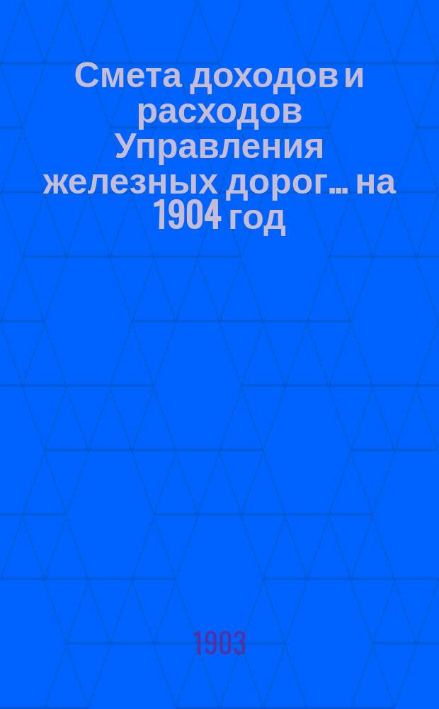 Смета доходов и расходов Управления железных дорог... ... на 1904 год
